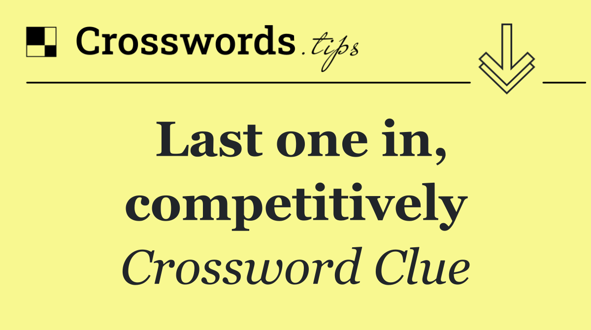 Last one in, competitively