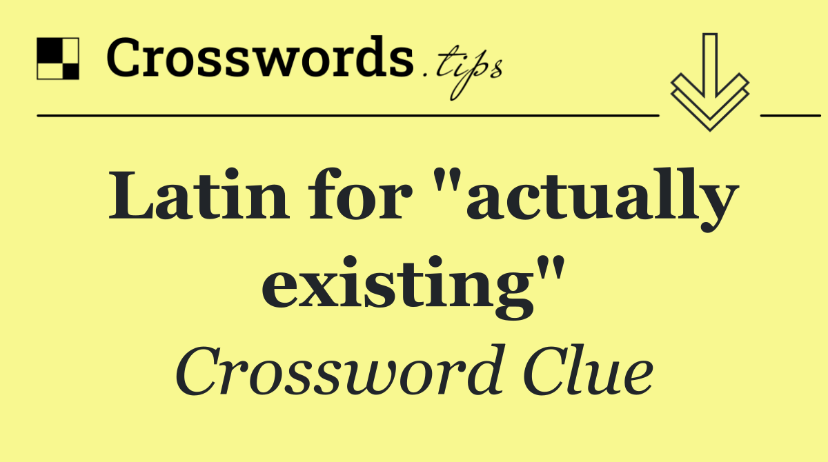 Latin for "actually existing"