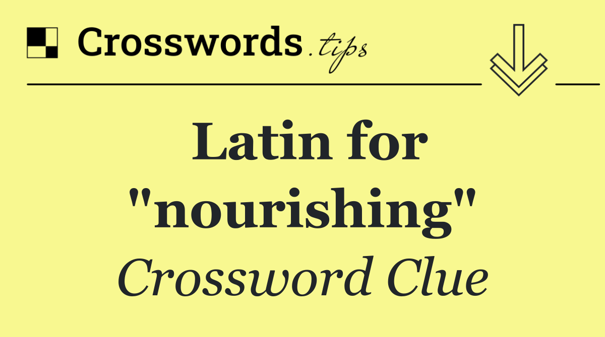 Latin for "nourishing"