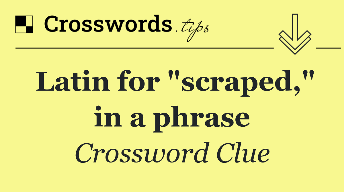 Latin for "scraped," in a phrase