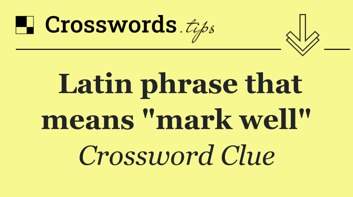 Latin phrase that means "mark well"