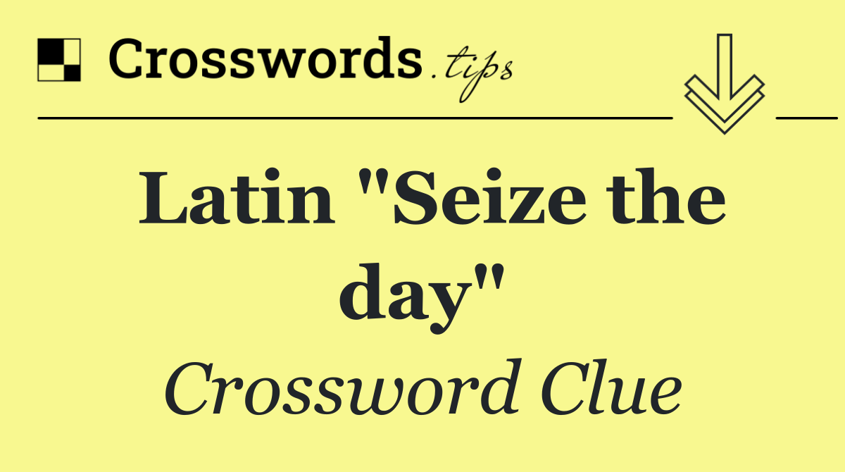 Latin "Seize the day"