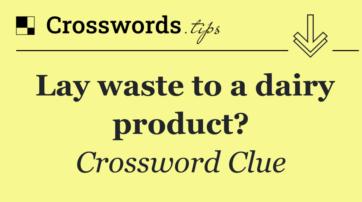 Lay waste to a dairy product?