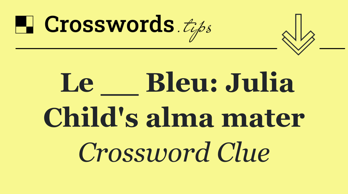 Le __ Bleu: Julia Child's alma mater