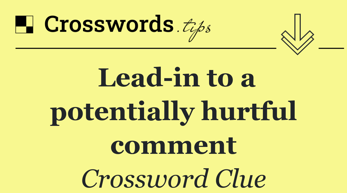 Lead in to a potentially hurtful comment