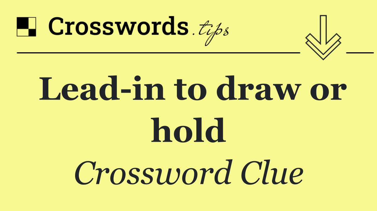 Lead in to draw or hold