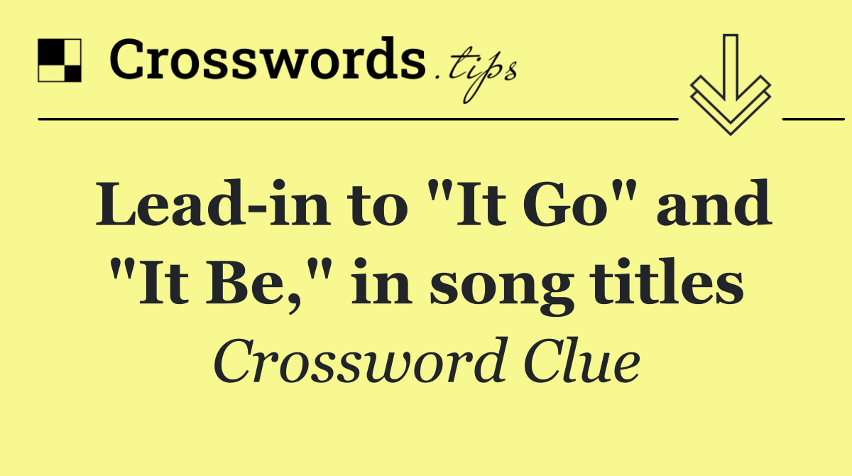 Lead in to "It Go" and "It Be," in song titles
