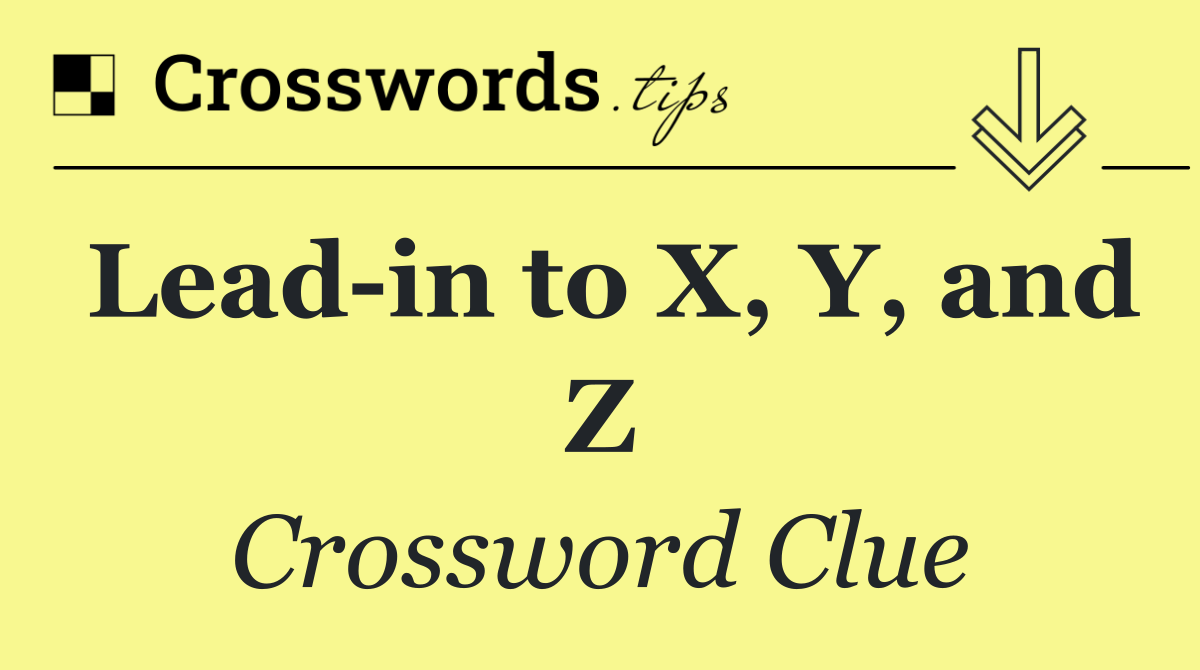 Lead in to X, Y, and Z