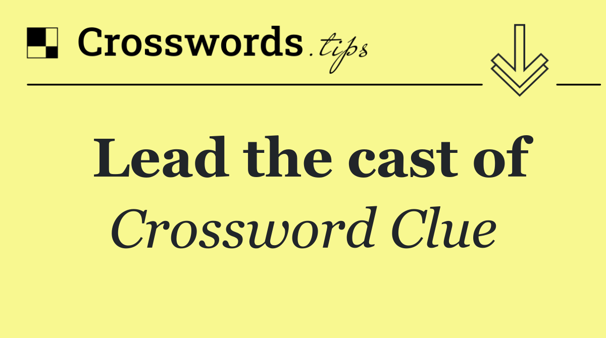 Lead the cast of