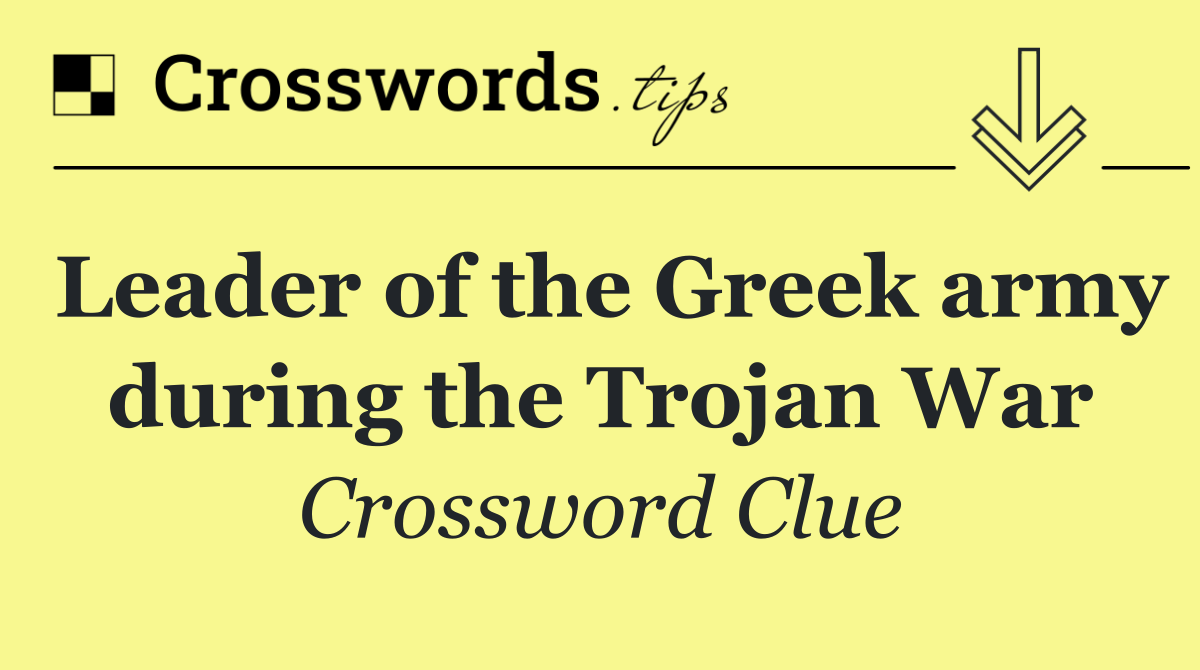 Leader of the Greek army during the Trojan War