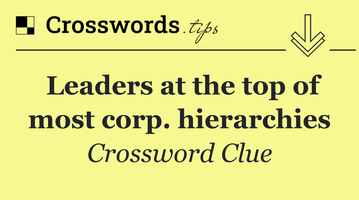 Leaders at the top of most corp. hierarchies