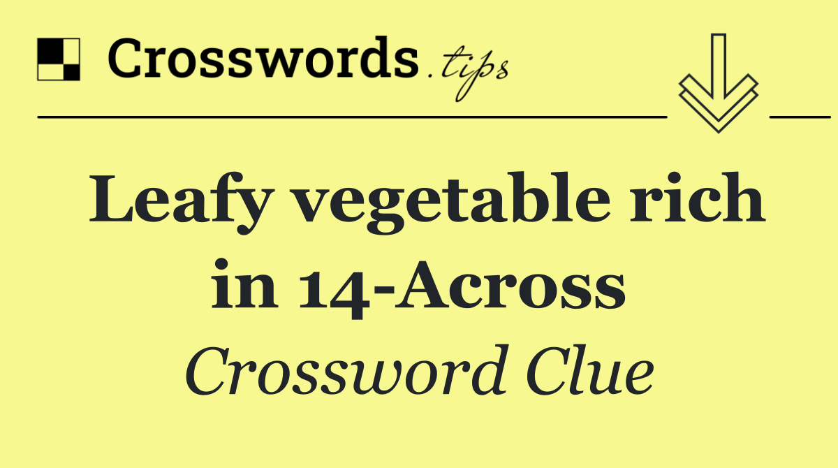 Leafy vegetable rich in 14 Across