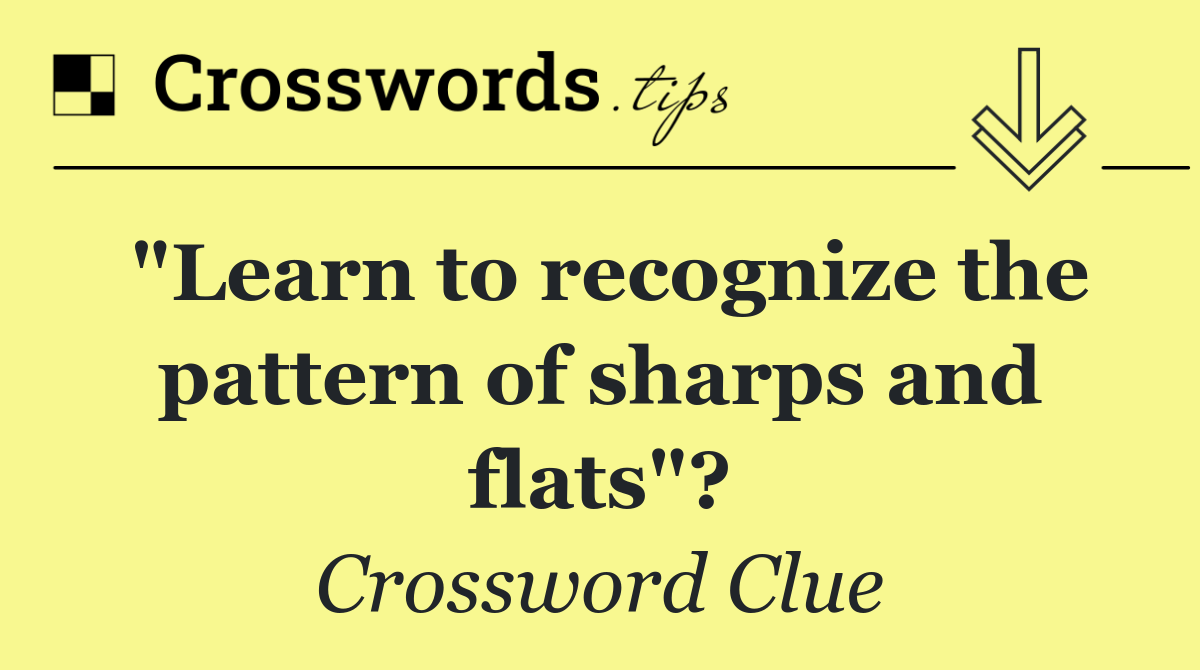 "Learn to recognize the pattern of sharps and flats"?