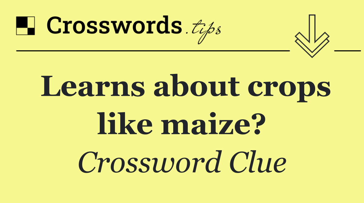 Learns about crops like maize?