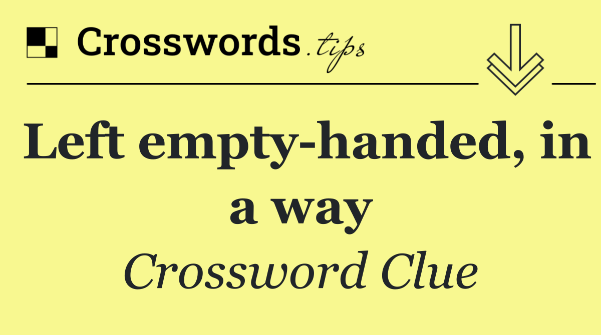 Left empty handed, in a way