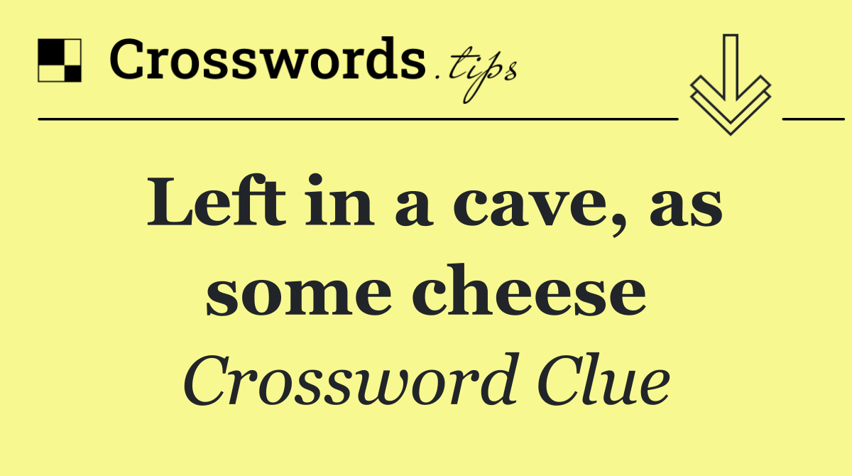 Left in a cave, as some cheese