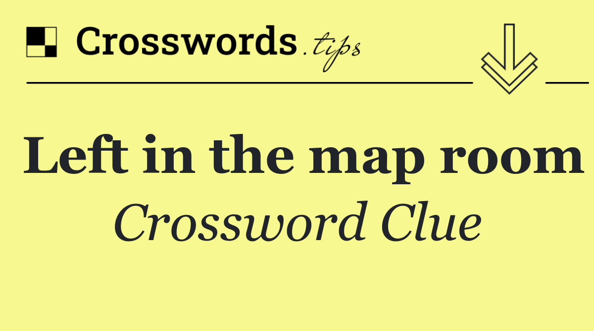 Left in the map room