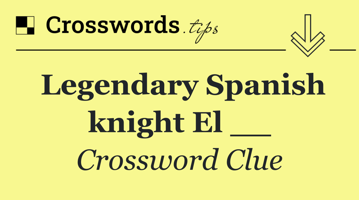 Legendary Spanish knight El __