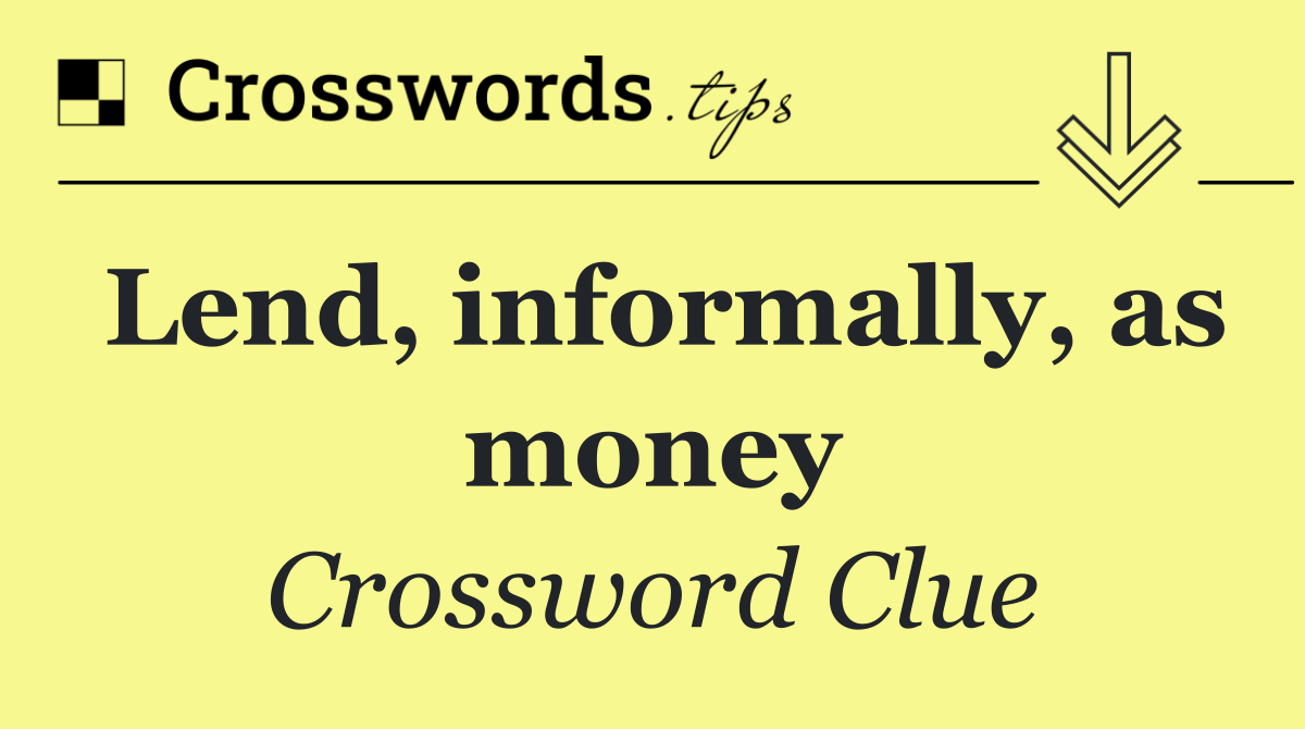 Lend, informally, as money