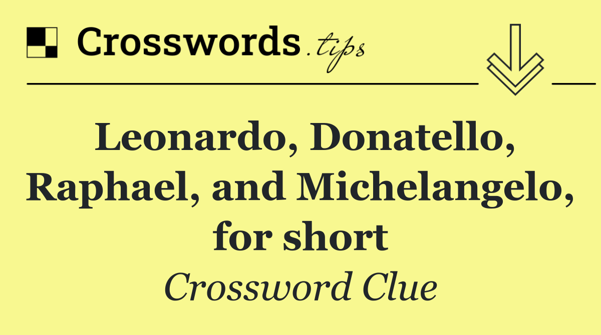 Leonardo, Donatello, Raphael, and Michelangelo, for short
