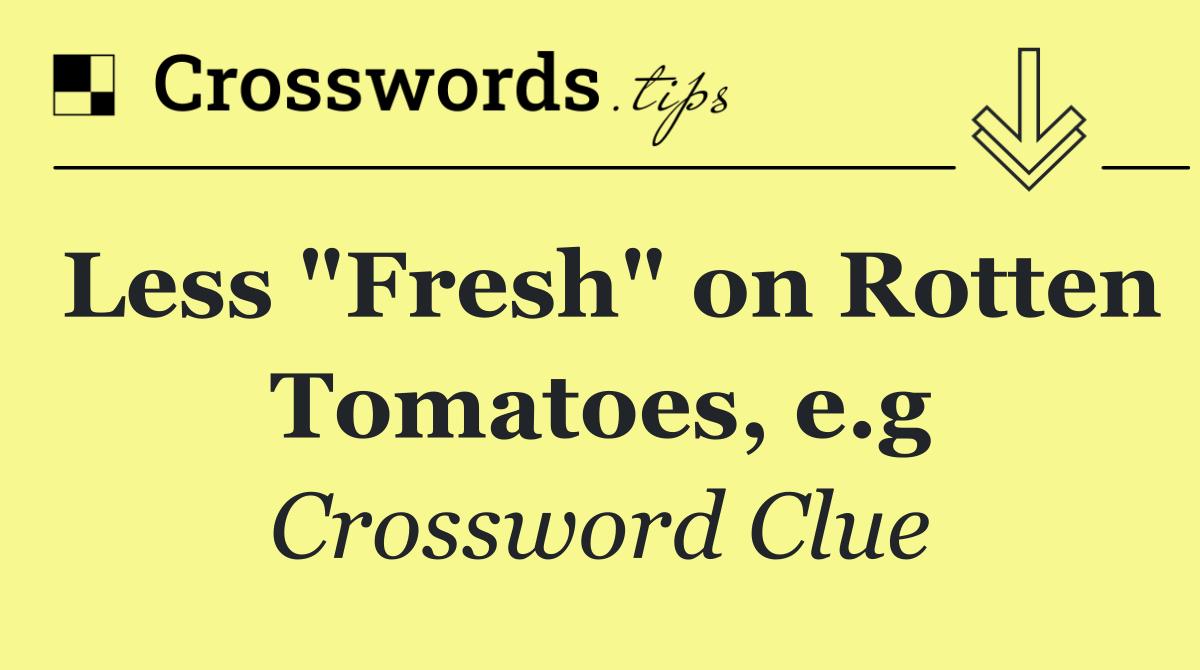 Less "Fresh" on Rotten Tomatoes, e.g