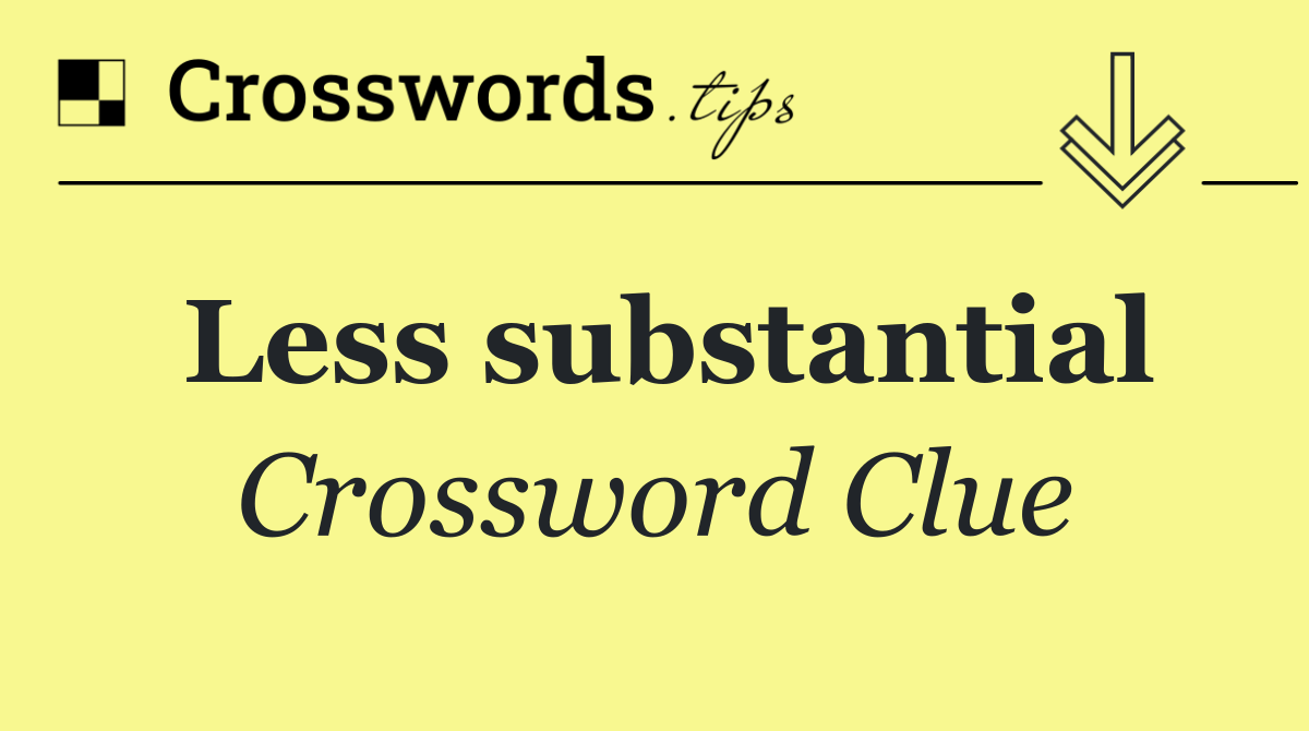Less substantial