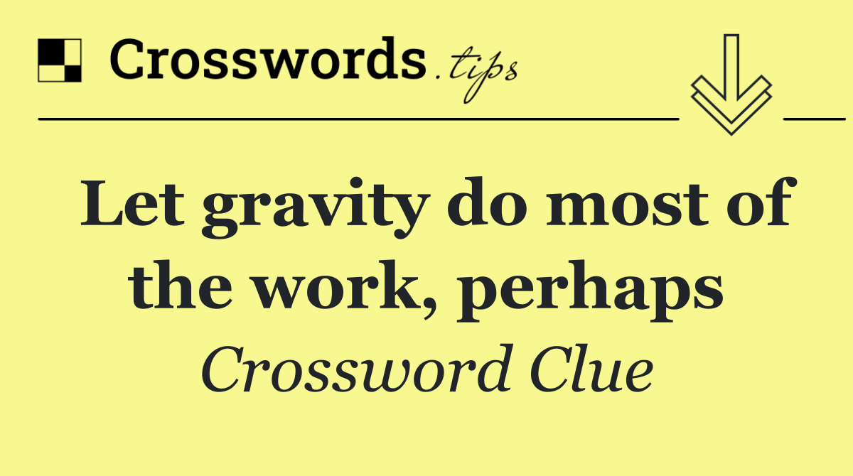 Let gravity do most of the work, perhaps