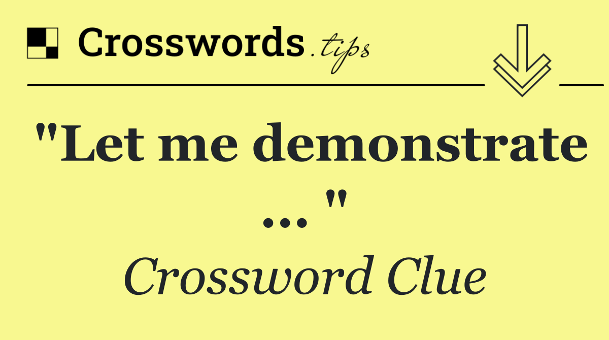 "Let me demonstrate ... "