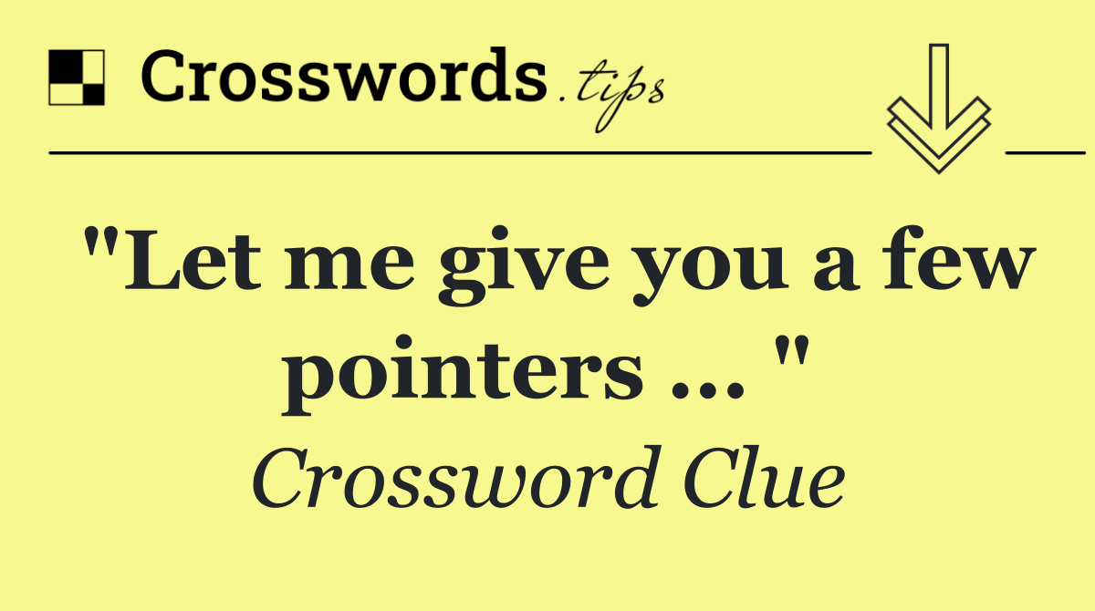 "Let me give you a few pointers ... "