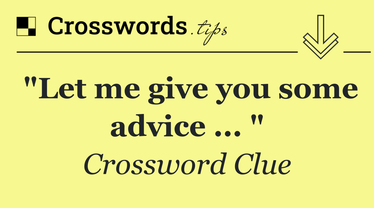 "Let me give you some advice ... "