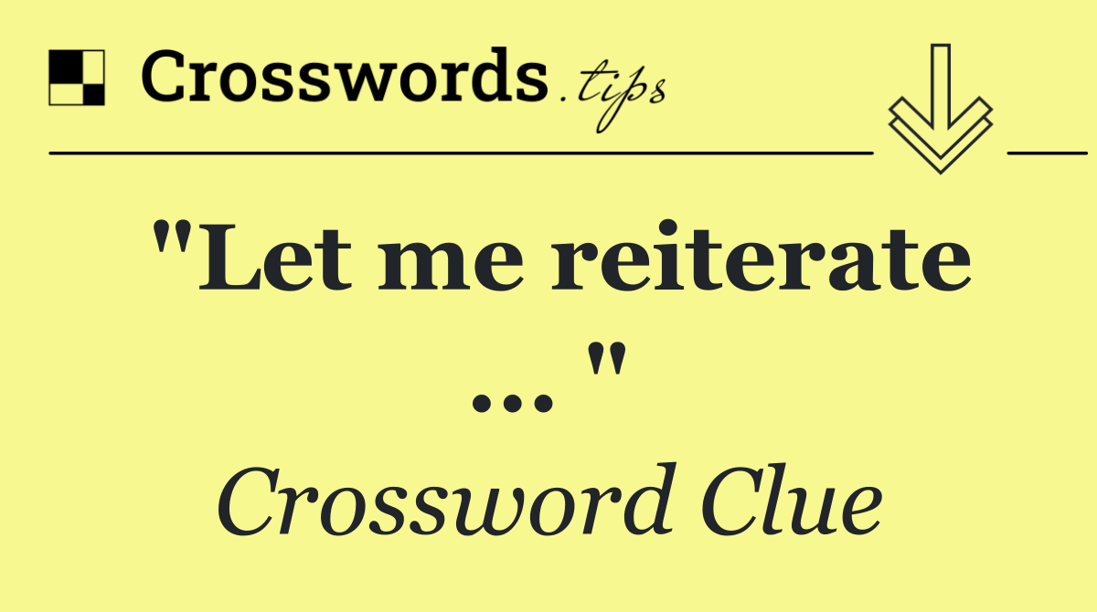 "Let me reiterate ... "