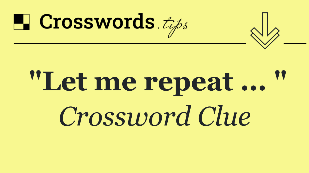 "Let me repeat ... "