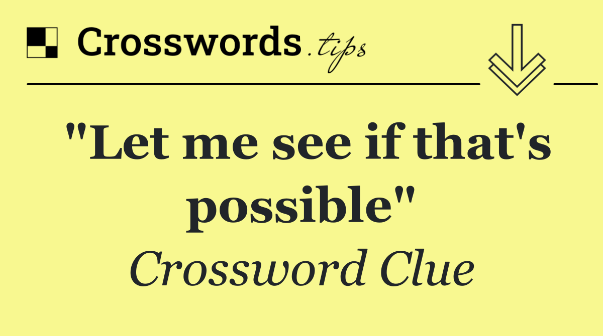 "Let me see if that's possible"