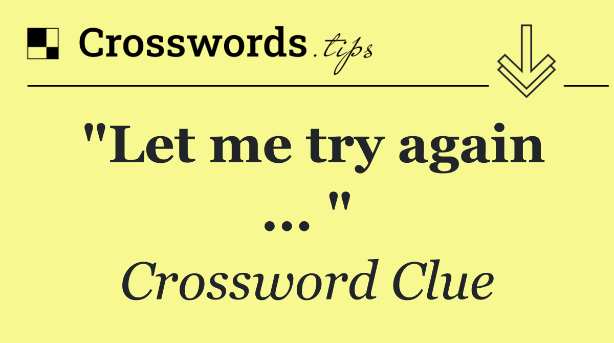 "Let me try again ... "