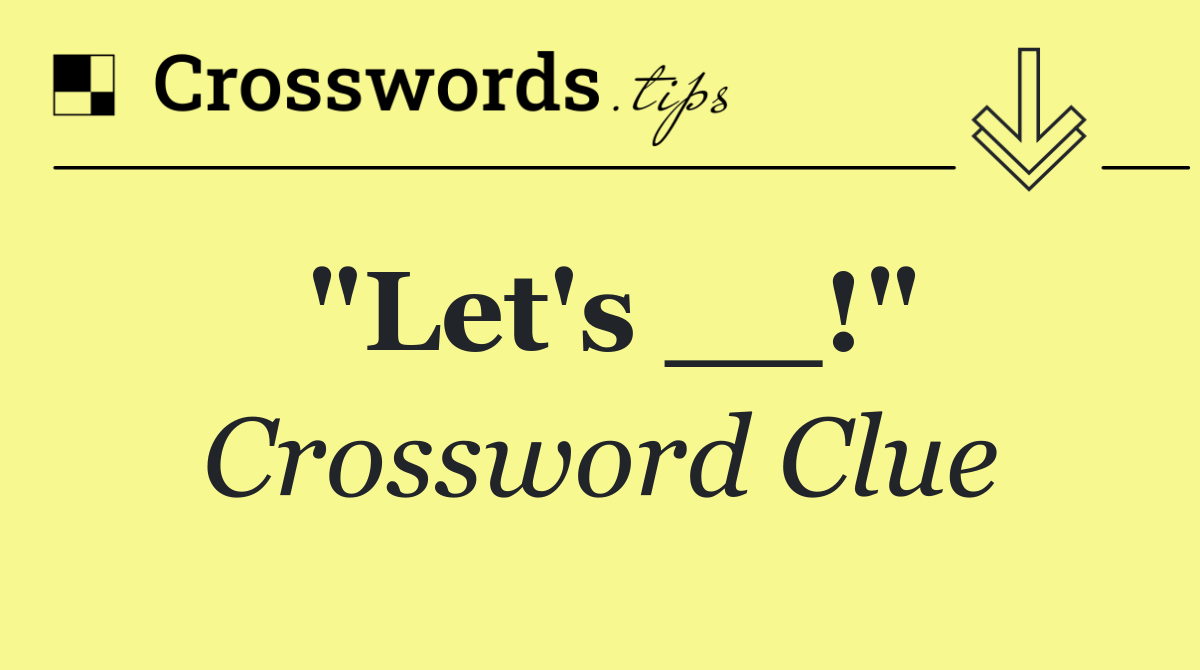 "Let's __!"