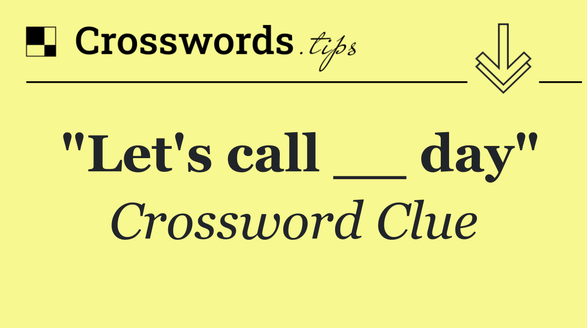 "Let's call __ day"