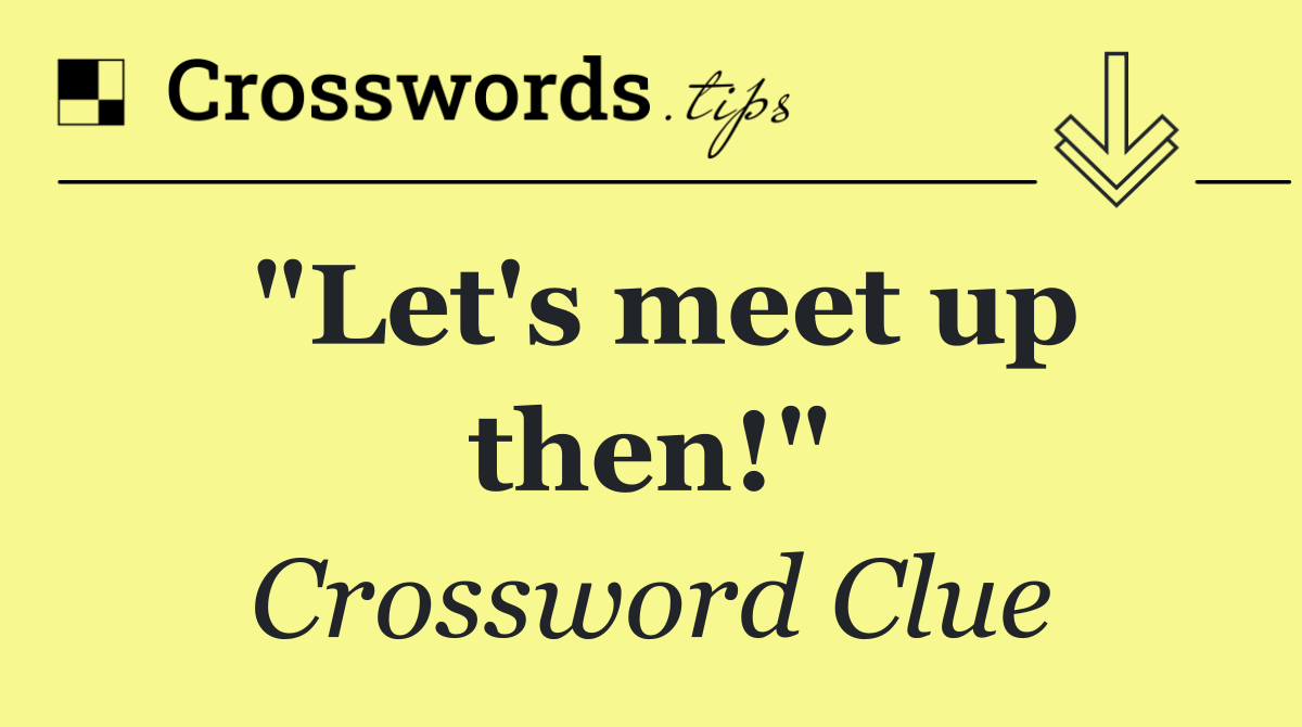 "Let's meet up then!"