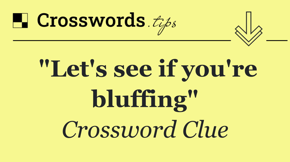 "Let's see if you're bluffing"