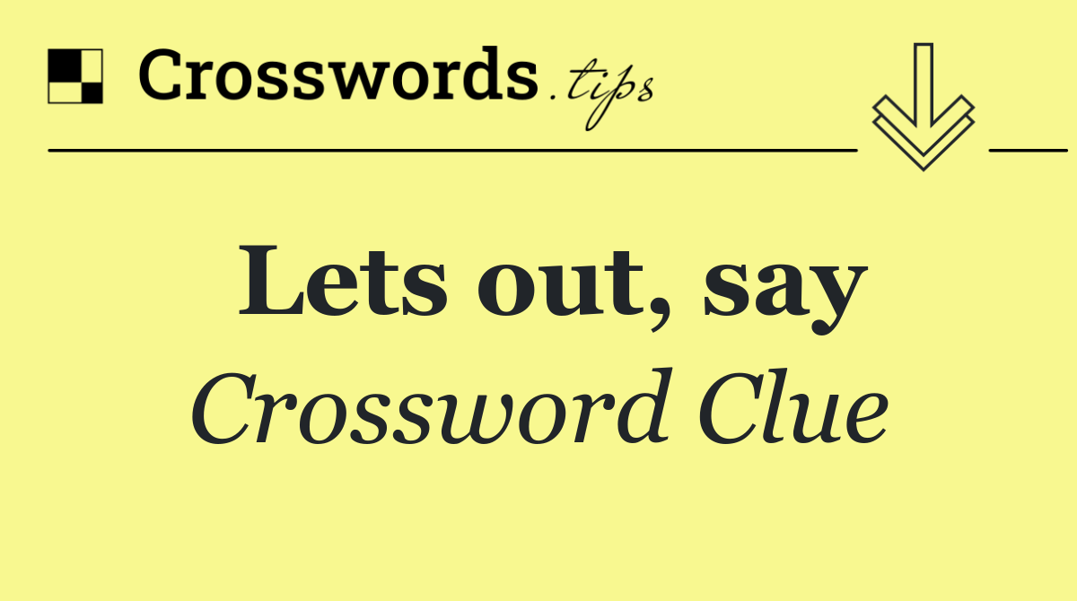 Lets out, say