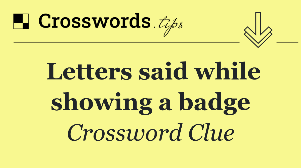 Letters said while showing a badge