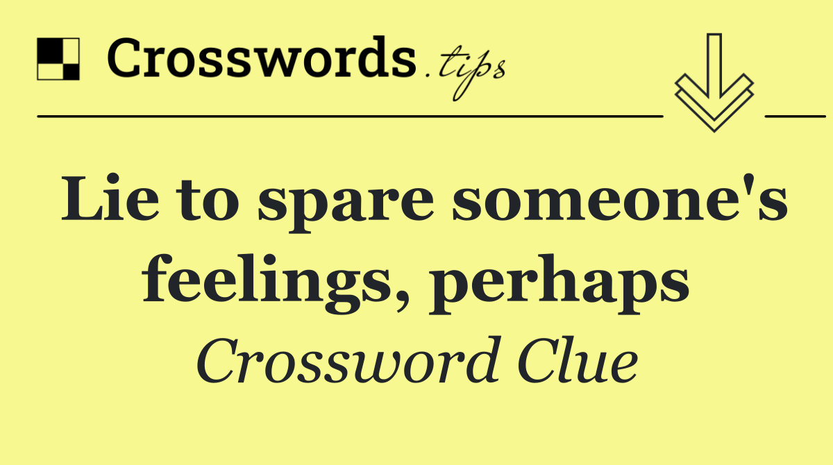 Lie to spare someone's feelings, perhaps
