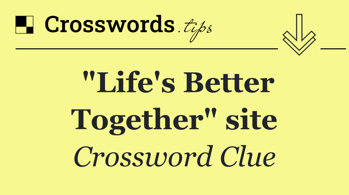 "Life's Better Together" site