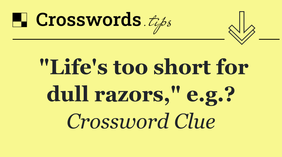 "Life's too short for dull razors," e.g.?