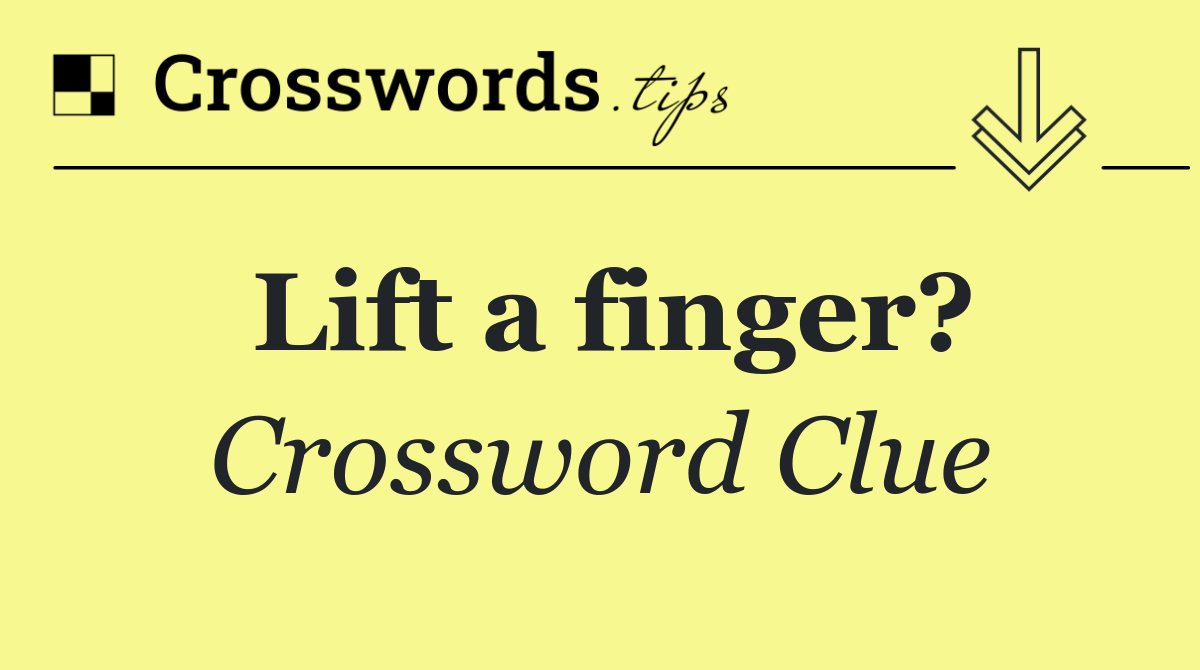 Lift a finger?