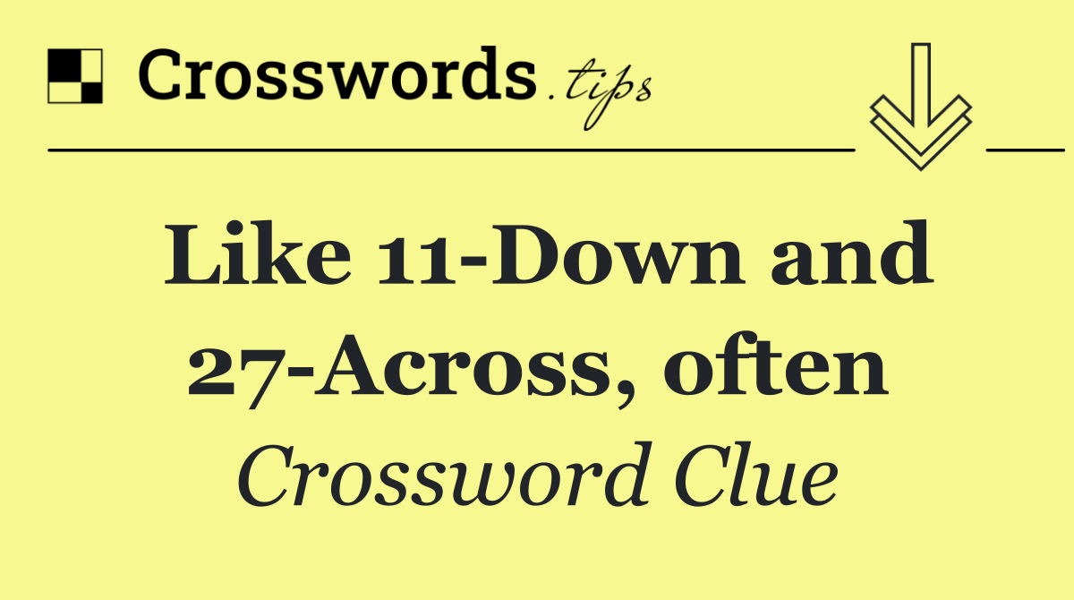 Like 11 Down and 27 Across, often