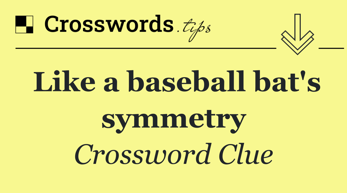 Like a baseball bat's symmetry