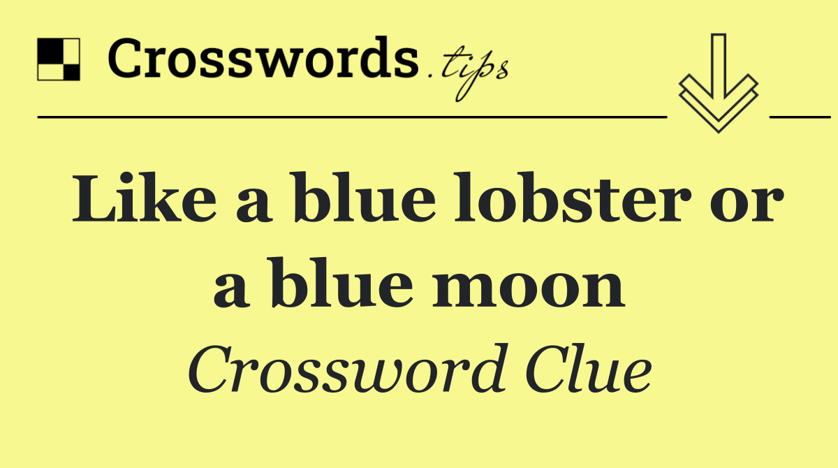 Like a blue lobster or a blue moon
