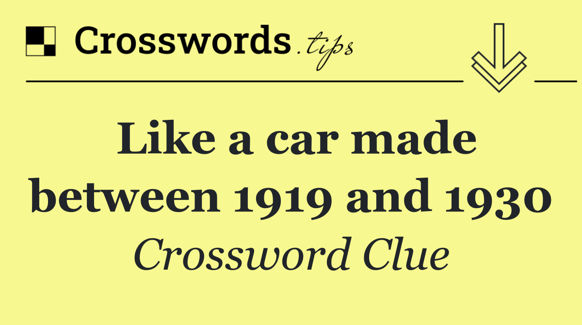Like a car made between 1919 and 1930