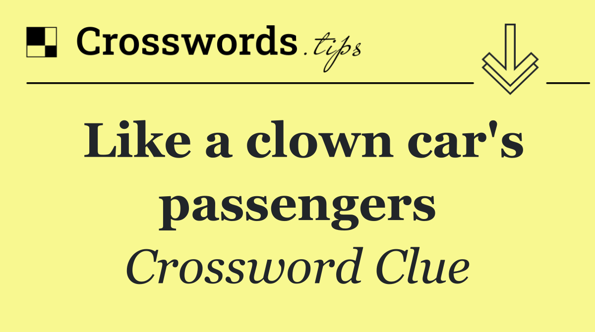 Like a clown car's passengers