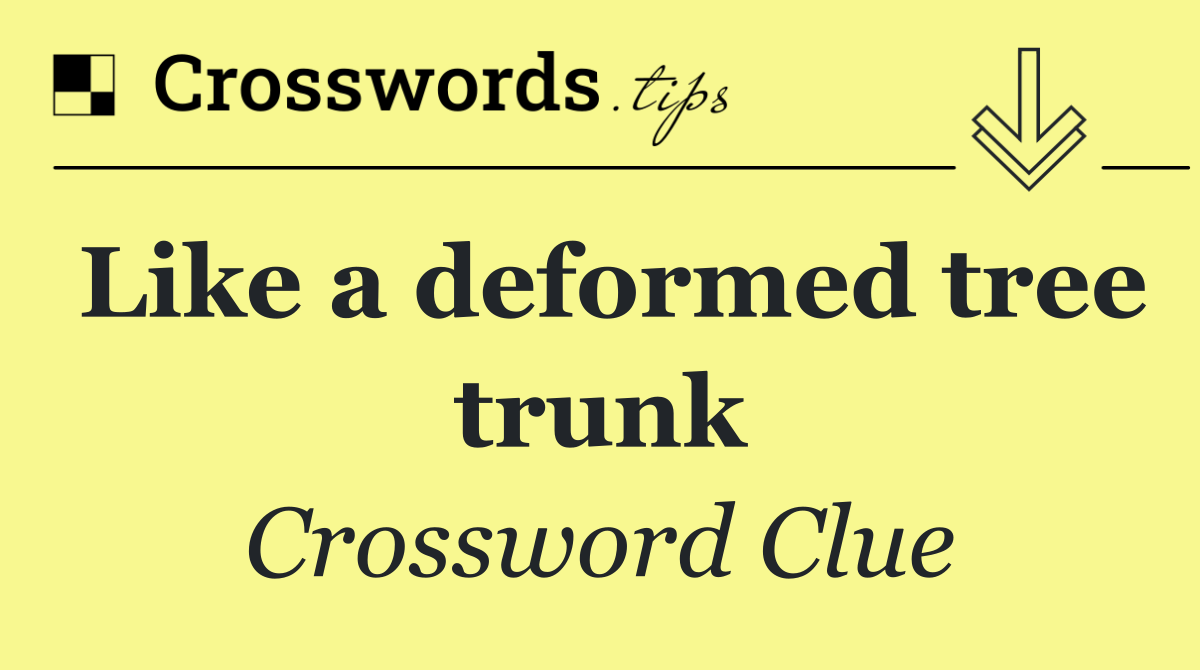 Like a deformed tree trunk